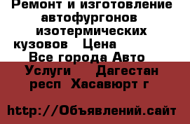 Ремонт и изготовление автофургонов, изотермических кузовов › Цена ­ 20 000 - Все города Авто » Услуги   . Дагестан респ.,Хасавюрт г.